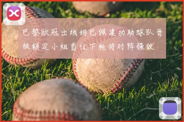 巴黎欧冠出线姆巴佩建功助球队晋级锁定小组首位下轮将对阵强敌