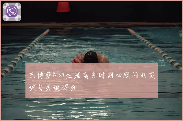 巴博萨NBA生涯高光时刻回顾闪电突破与关键得分