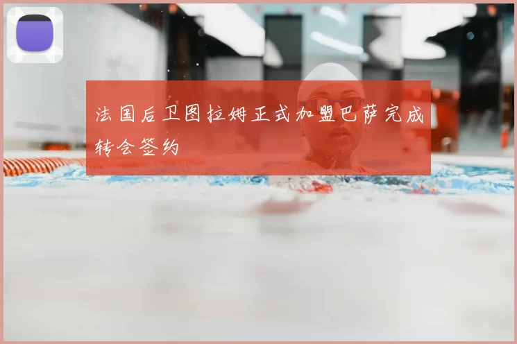 法国后卫图拉姆正式加盟巴萨完成转会签约