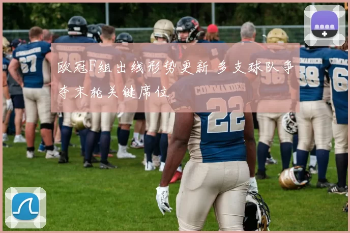 欧冠F组出线形势更新 多支球队争夺末轮关键席位