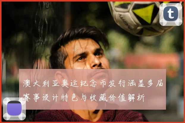 澳大利亚奥运纪念币发行涵盖多届赛事设计特色与收藏价值解析