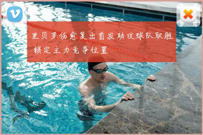 里贝罗伤愈复出首发助攻球队取胜 锁定主力竞争位置