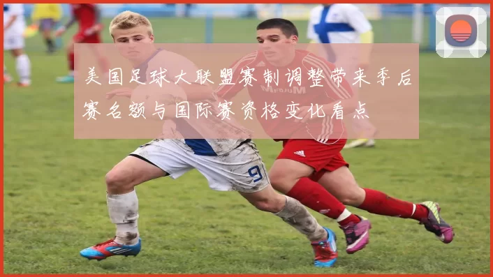 美国足球大联盟赛制调整带来季后赛名额与国际赛资格变化看点