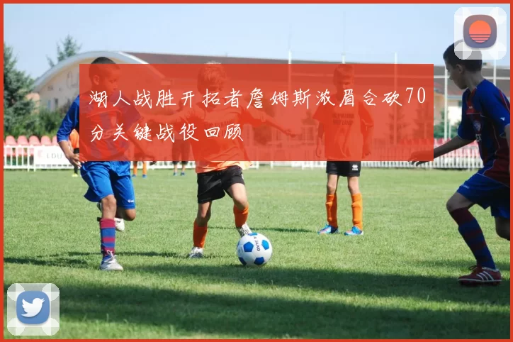 湖人战胜开拓者詹姆斯浓眉合砍70分关键战役回顾