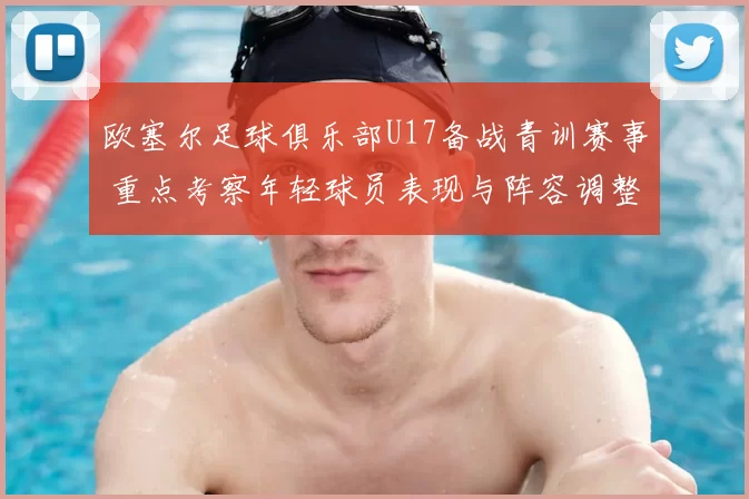 欧塞尔足球俱乐部U17备战青训赛事 重点考察年轻球员表现与阵容调整