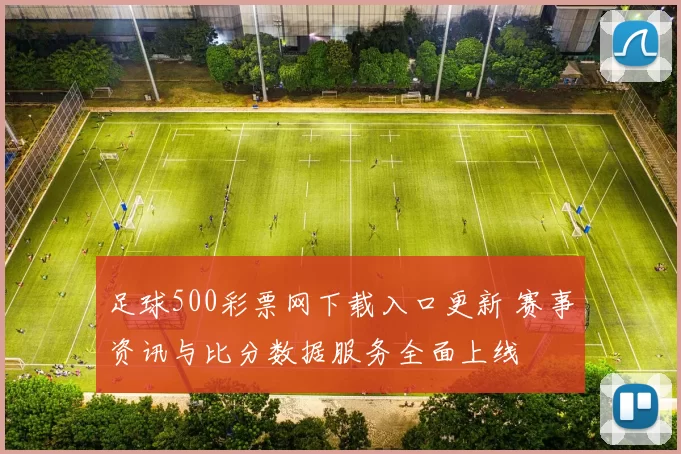 足球500彩票网下载入口更新 赛事资讯与比分数据服务全面上线