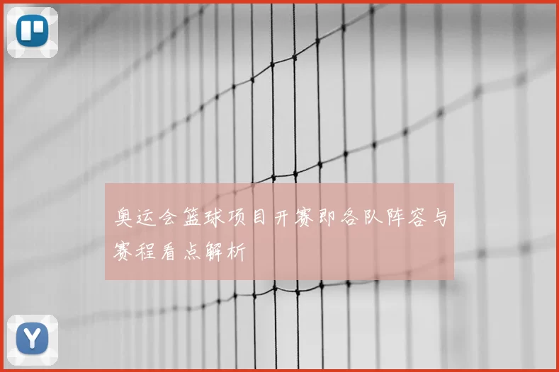 奥运会篮球项目开赛即各队阵容与赛程看点解析