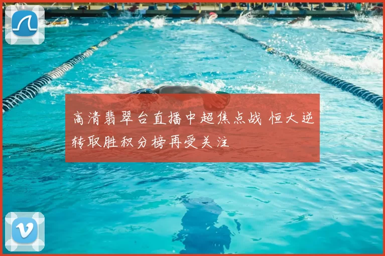 高清翡翠台直播中超焦点战 恒大逆转取胜积分榜再受关注