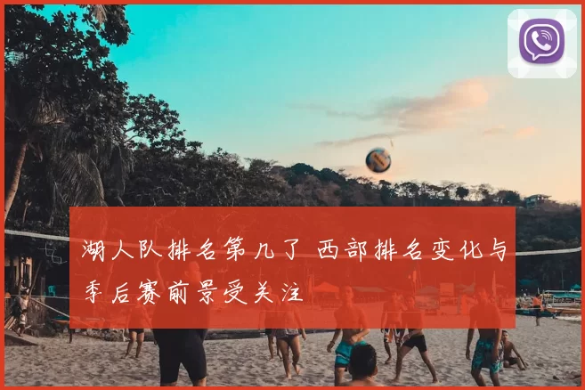 湖人队排名第几了 西部排名变化与季后赛前景受关注