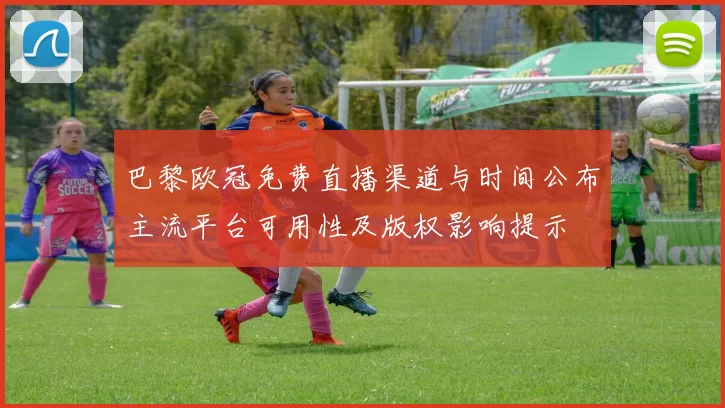 巴黎欧冠免费直播渠道与时间公布主流平台可用性及版权影响提示