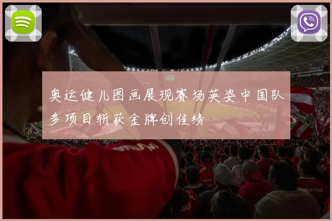 奥运健儿图画展现赛场英姿中国队多项目斩获金牌创佳绩