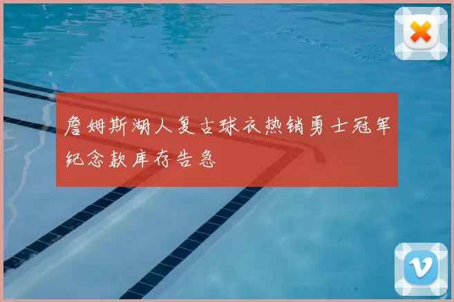 詹姆斯湖人复古球衣热销勇士冠军纪念款库存告急