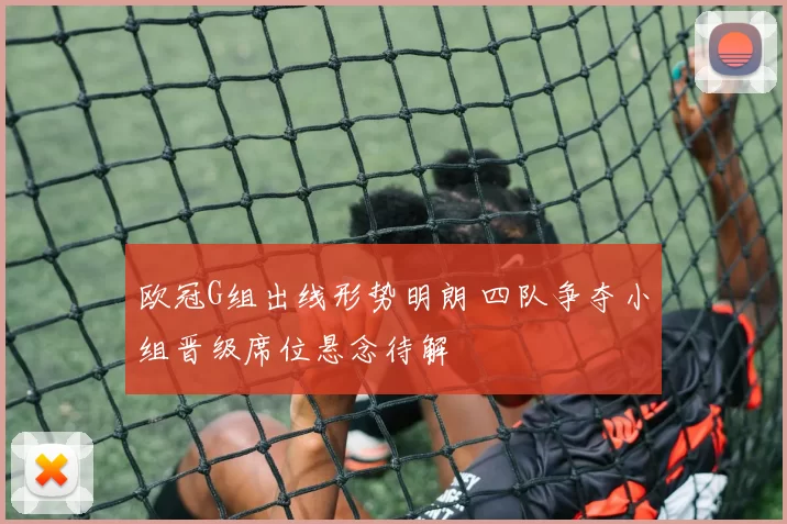 欧冠G组出线形势明朗 四队争夺小组晋级席位悬念待解