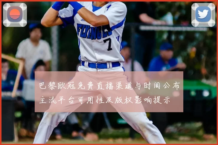 巴黎欧冠免费直播渠道与时间公布主流平台可用性及版权影响提示