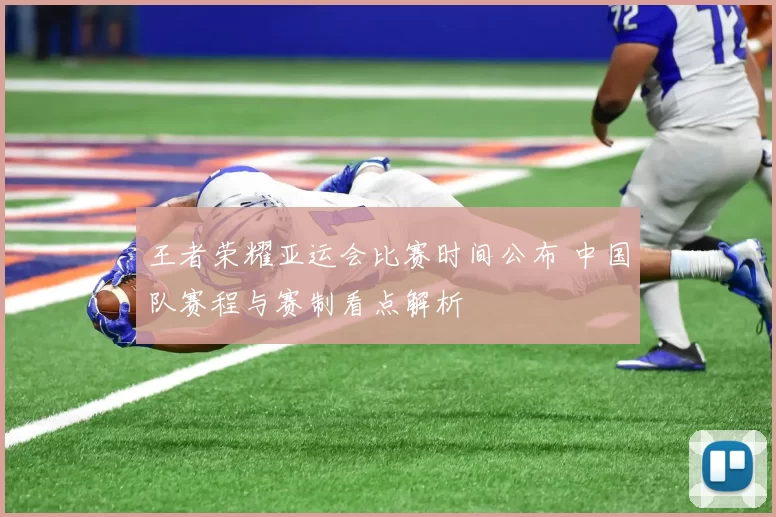 王者荣耀亚运会比赛时间公布 中国队赛程与赛制看点解析