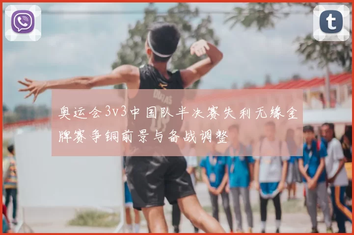 奥运会3v3中国队半决赛失利无缘金牌赛争铜前景与备战调整