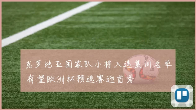 克罗地亚国家队小将入选集训名单 有望欧洲杯预选赛迎首秀