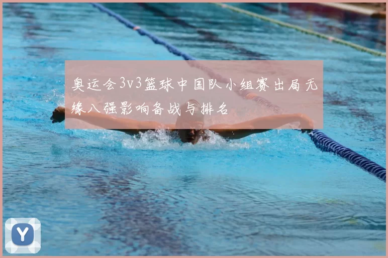 奥运会3v3篮球中国队小组赛出局无缘八强影响备战与排名