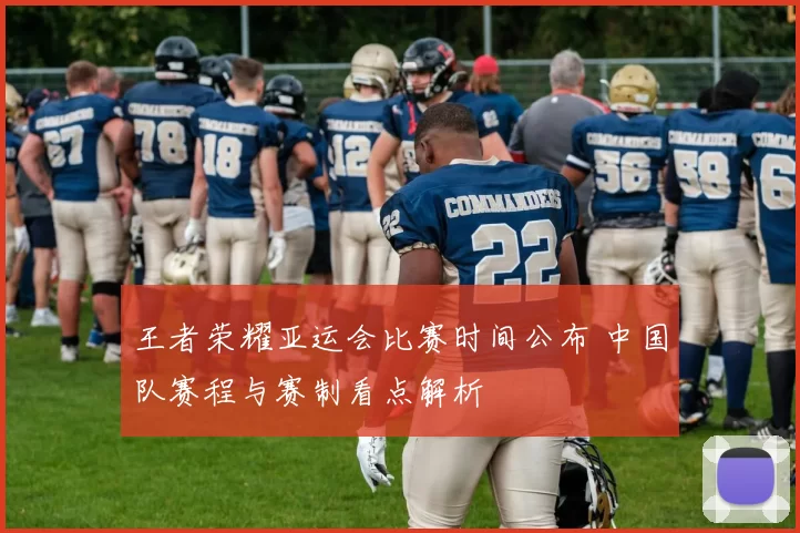 王者荣耀亚运会比赛时间公布 中国队赛程与赛制看点解析