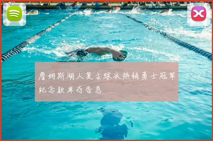 詹姆斯湖人复古球衣热销勇士冠军纪念款库存告急