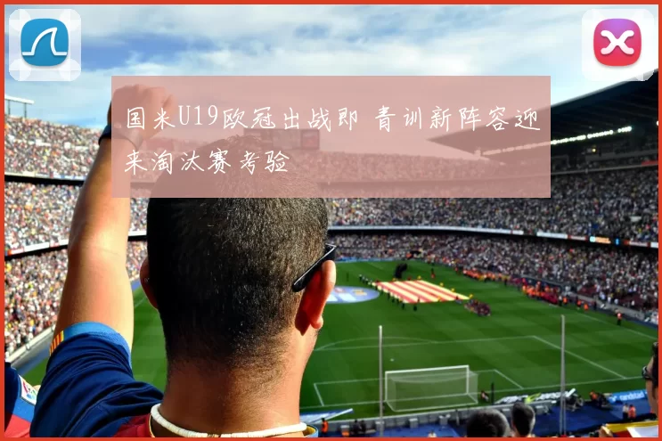 国米U19欧冠出战即 青训新阵容迎来淘汰赛考验