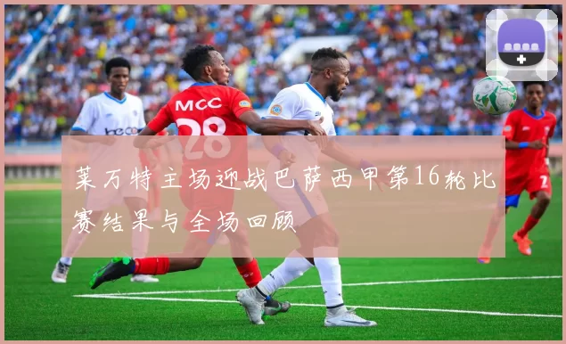 莱万特主场迎战巴萨西甲第16轮比赛结果与全场回顾