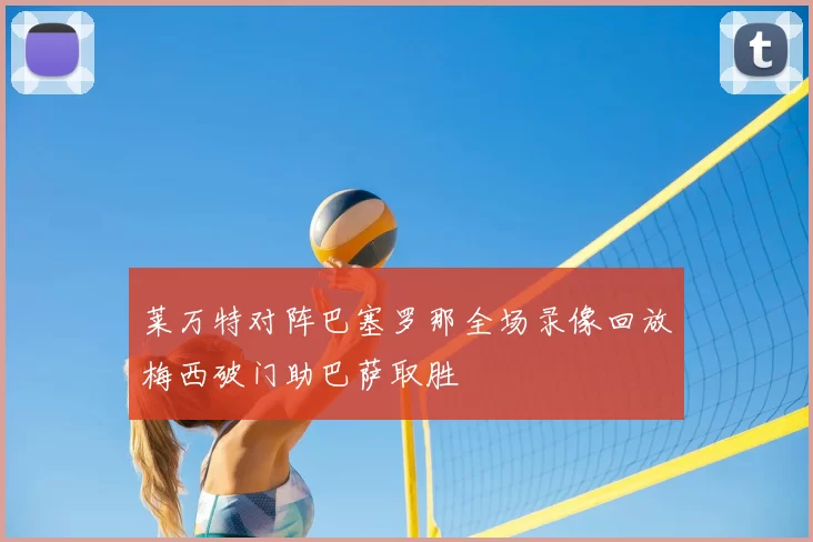 莱万特对阵巴塞罗那全场录像回放梅西破门助巴萨取胜