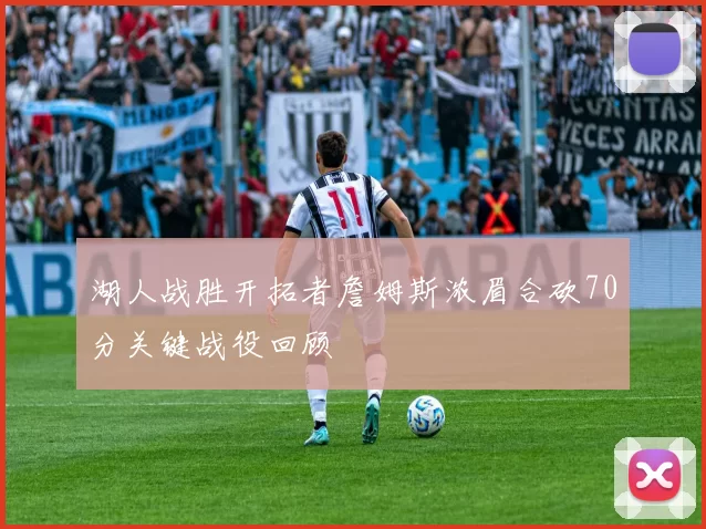 湖人战胜开拓者詹姆斯浓眉合砍70分关键战役回顾