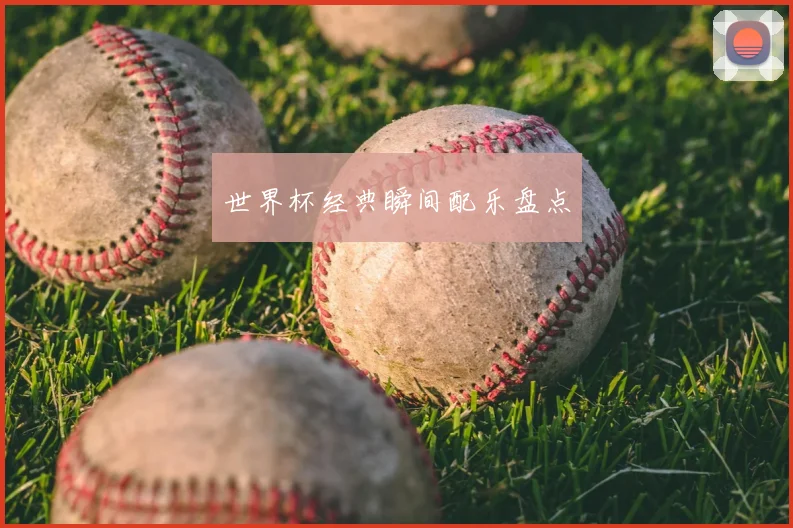 世界杯经典瞬间配乐盘点
