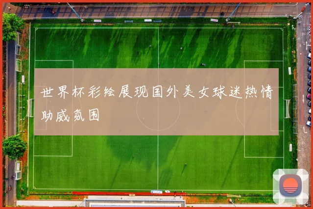 世界杯彩绘展现国外美女球迷热情助威氛围
