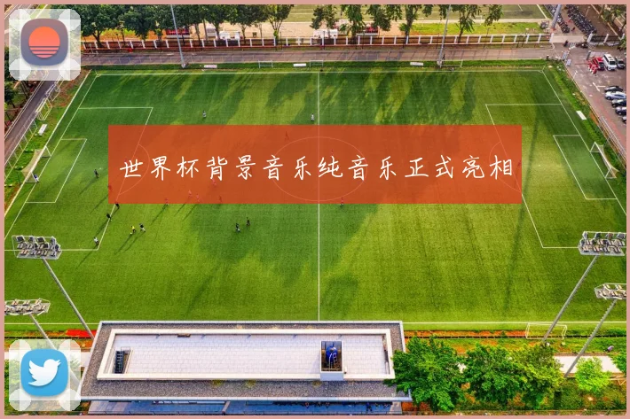 世界杯背景音乐纯音乐正式亮相