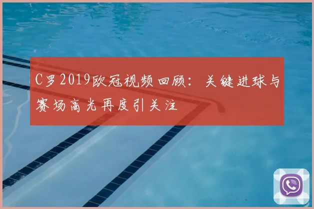 C罗2019欧冠视频回顾:关键进球与赛场高光再度引关注