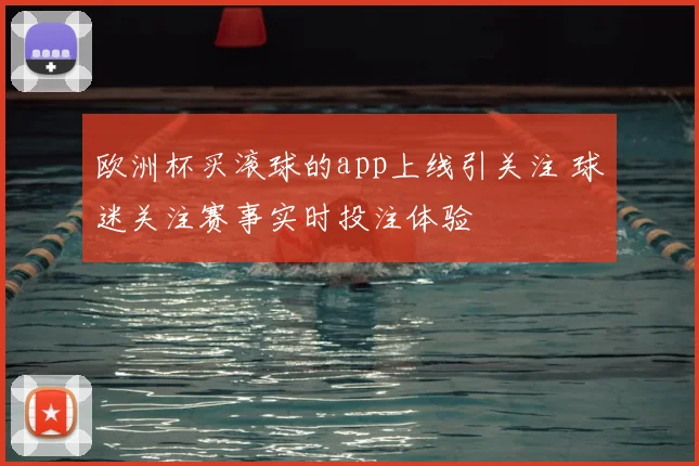 欧洲杯买滚球的app上线引关注 球迷关注赛事实时投注体验