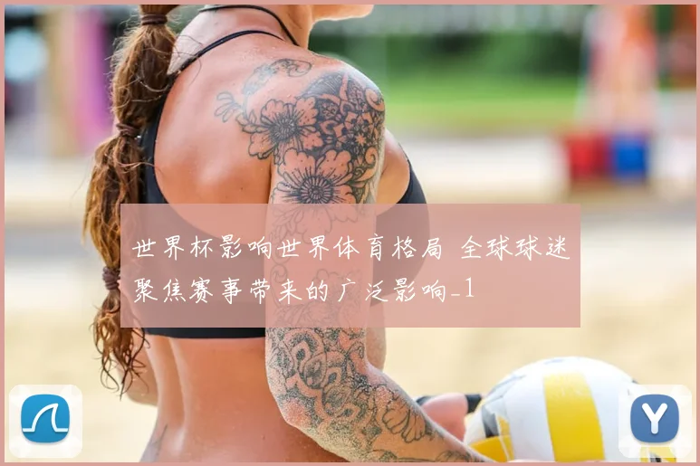 世界杯影响世界体育格局 全球球迷聚焦赛事带来的广泛影响_1