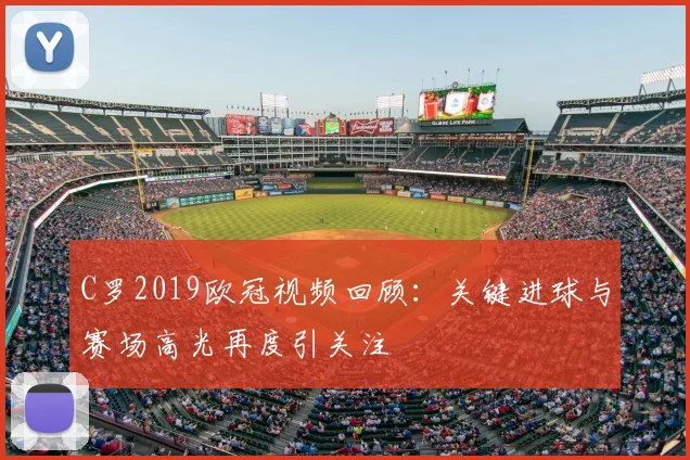 C罗2019欧冠视频回顾:关键进球与赛场高光再度引关注