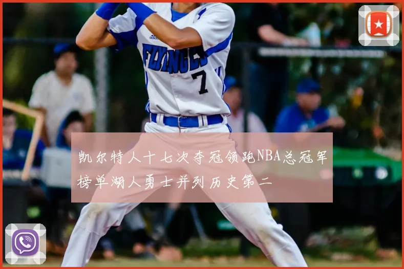 凯尔特人十七次夺冠领跑NBA总冠军榜单湖人勇士并列历史第二