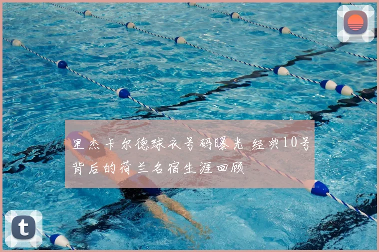 里杰卡尔德球衣号码曝光 经典10号背后的荷兰名宿生涯回顾
