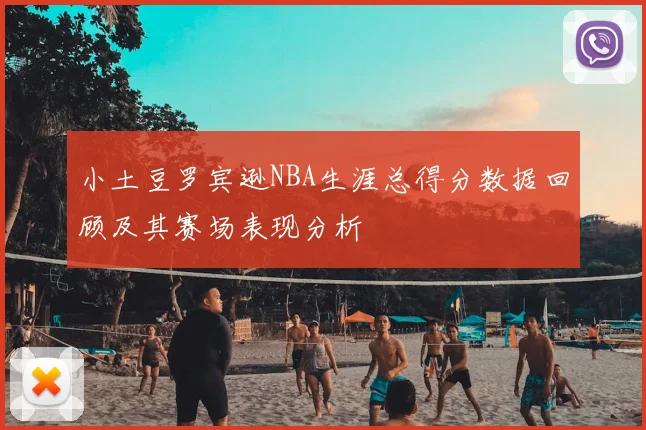 小土豆罗宾逊NBA生涯总得分数据回顾及其赛场表现分析