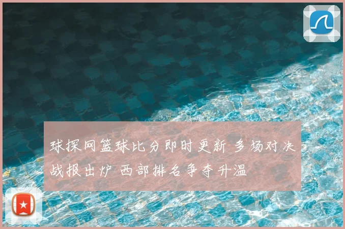球探网篮球比分即时更新 多场对决战报出炉 西部排名争夺升温