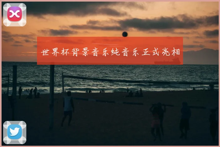 世界杯背景音乐纯音乐正式亮相