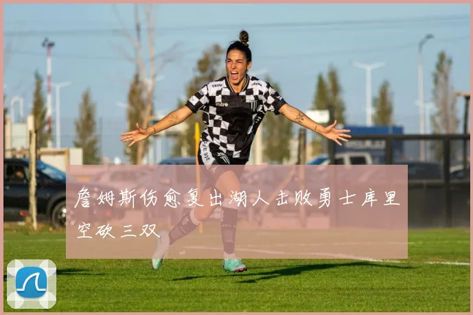詹姆斯伤愈复出湖人击败勇士库里空砍三双